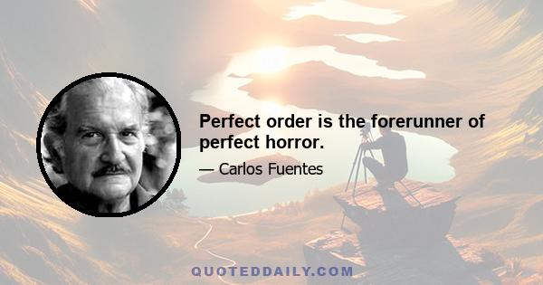 Perfect order is the forerunner of perfect horror.