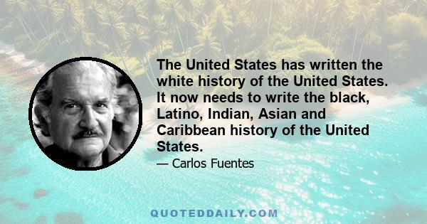 The United States has written the white history of the United States. It now needs to write the black, Latino, Indian, Asian and Caribbean history of the United States.