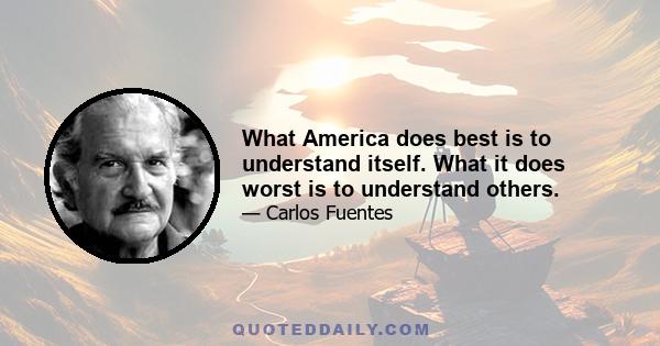 What America does best is to understand itself. What it does worst is to understand others.