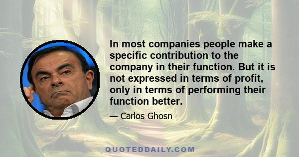 In most companies people make a specific contribution to the company in their function. But it is not expressed in terms of profit, only in terms of performing their function better.