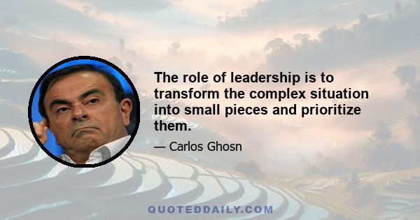 The role of leadership is to transform the complex situation into small pieces and prioritize them.