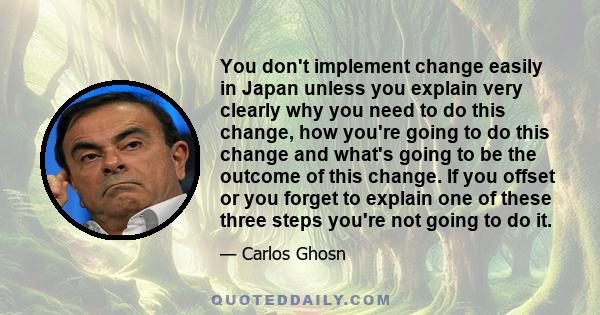 You don't implement change easily in Japan unless you explain very clearly why you need to do this change, how you're going to do this change and what's going to be the outcome of this change. If you offset or you