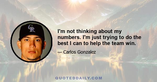 I'm not thinking about my numbers. I'm just trying to do the best I can to help the team win.