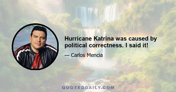 Hurricane Katrina was caused by political correctness. I said it!