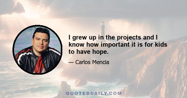 I grew up in the projects and I know how important it is for kids to have hope.