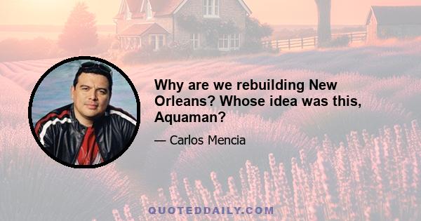 Why are we rebuilding New Orleans? Whose idea was this, Aquaman?