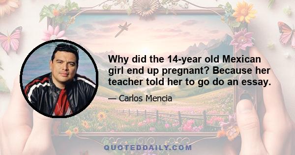 Why did the 14-year old Mexican girl end up pregnant? Because her teacher told her to go do an essay.