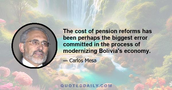 The cost of pension reforms has been perhaps the biggest error committed in the process of modernizing Bolivia's economy.