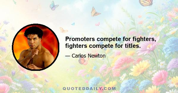 Promoters compete for fighters, fighters compete for titles.