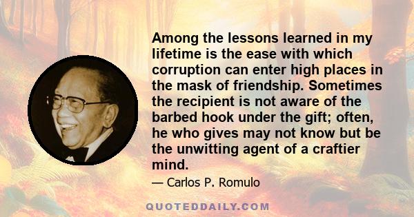 Among the lessons learned in my lifetime is the ease with which corruption can enter high places in the mask of friendship. Sometimes the recipient is not aware of the barbed hook under the gift; often, he who gives may 