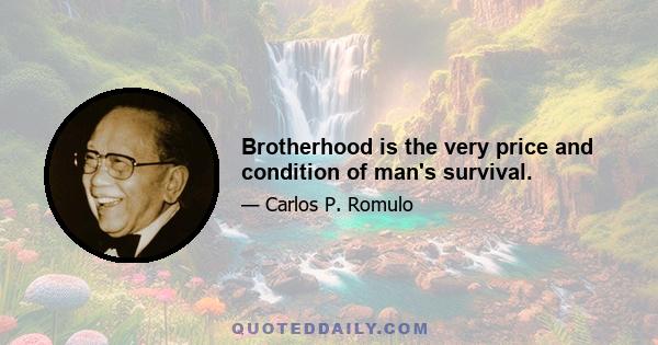 Brotherhood is the very price and condition of man's survival.