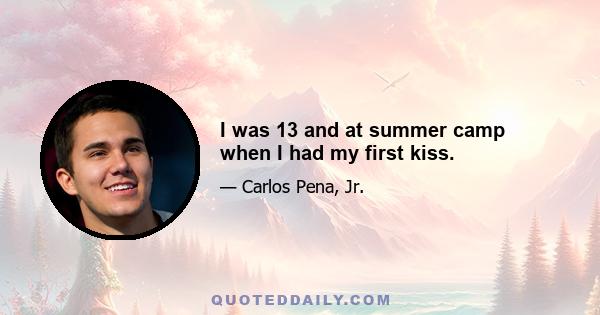 I was 13 and at summer camp when I had my first kiss.