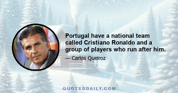 Portugal have a national team called Cristiano Ronaldo and a group of players who run after him.