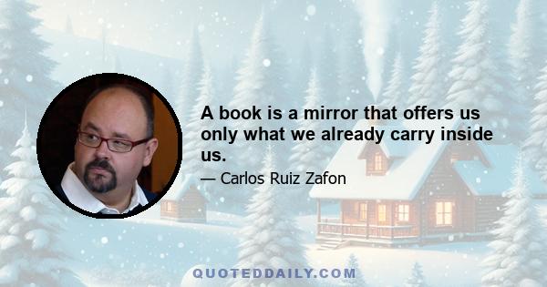 A book is a mirror that offers us only what we already carry inside us.