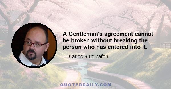 A Gentleman's agreement cannot be broken without breaking the person who has entered into it.