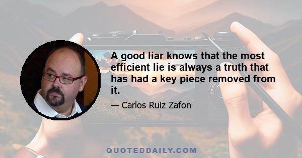 A good liar knows that the most efficient lie is always a truth that has had a key piece removed from it.