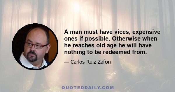 A man must have vices, expensive ones if possible. Otherwise when he reaches old age he will have nothing to be redeemed from.