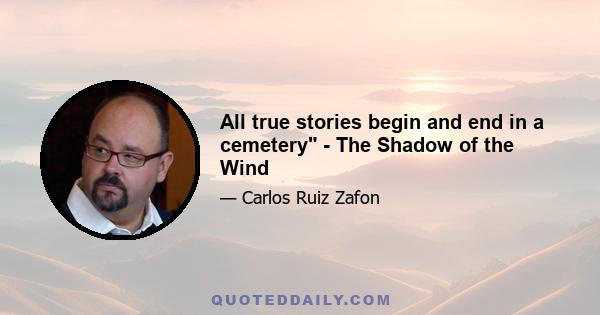 All true stories begin and end in a cemetery - The Shadow of the Wind