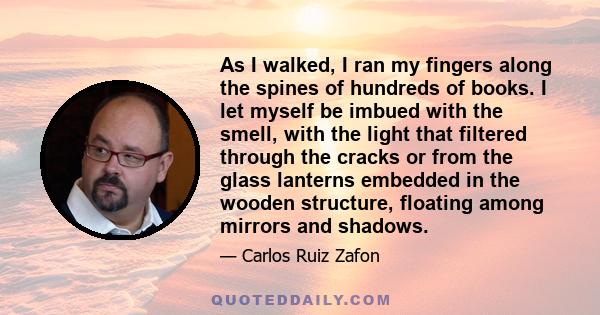 As I walked, I ran my fingers along the spines of hundreds of books. I let myself be imbued with the smell, with the light that filtered through the cracks or from the glass lanterns embedded in the wooden structure,