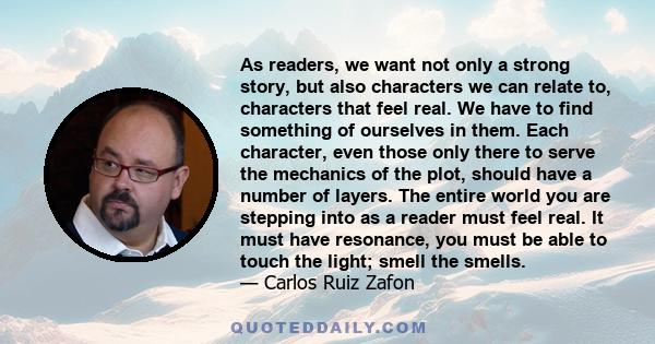 As readers, we want not only a strong story, but also characters we can relate to, characters that feel real. We have to find something of ourselves in them. Each character, even those only there to serve the mechanics