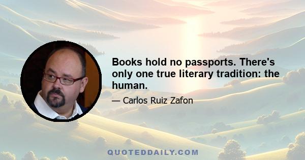 Books hold no passports. There's only one true literary tradition: the human.