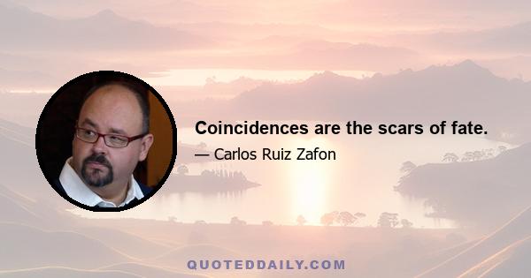 Coincidences are the scars of fate.