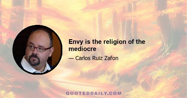 Envy is the religion of the mediocre