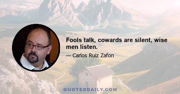 Fools talk, cowards are silent, wise men listen.