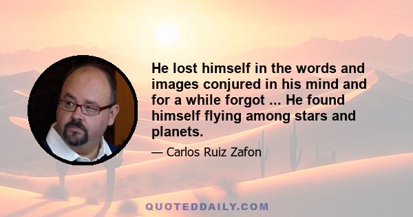 He lost himself in the words and images conjured in his mind and for a while forgot ... He found himself flying among stars and planets.