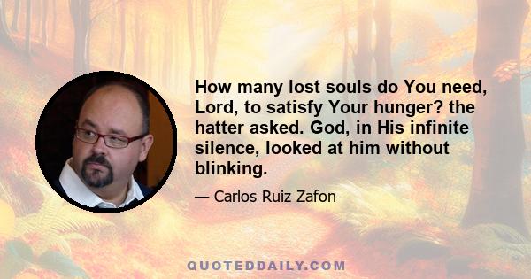 How many lost souls do You need, Lord, to satisfy Your hunger? the hatter asked. God, in His infinite silence, looked at him without blinking.