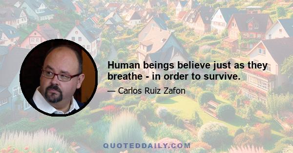 Human beings believe just as they breathe - in order to survive.