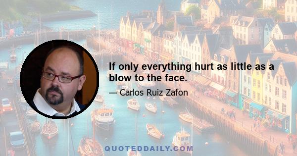 If only everything hurt as little as a blow to the face.