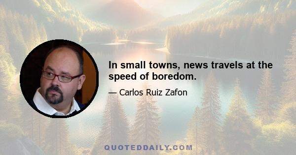 In small towns, news travels at the speed of boredom.