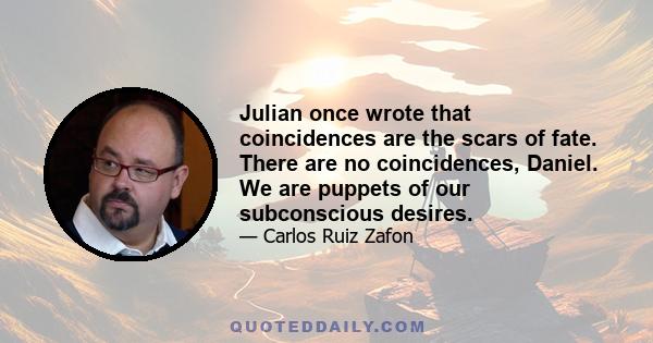 Julian once wrote that coincidences are the scars of fate. There are no coincidences, Daniel. We are puppets of our subconscious desires.