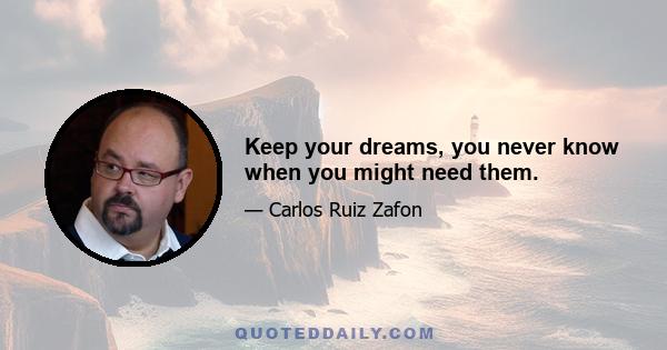 Keep your dreams, you never know when you might need them.