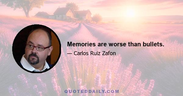 Memories are worse than bullets.