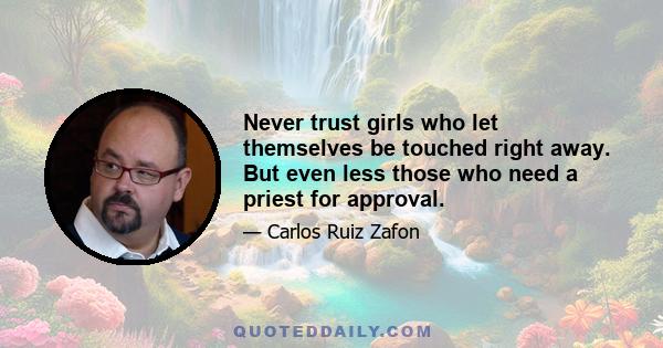 Never trust girls who let themselves be touched right away. But even less those who need a priest for approval.