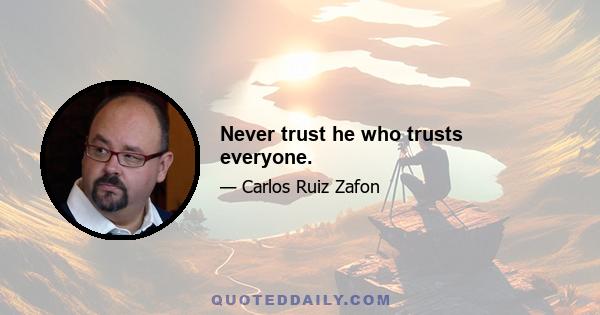 Never trust he who trusts everyone.