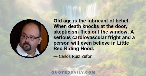 Old age is the lubricant of belief. When death knocks at the door, skepticism flies out the window. A serious cardiovascular fright and a person will even believe in Little Red Riding Hood.