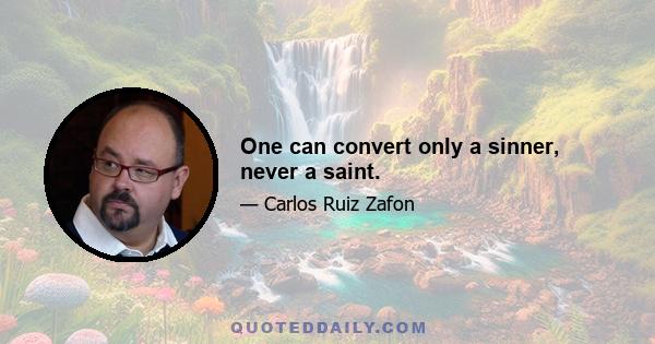 One can convert only a sinner, never a saint.