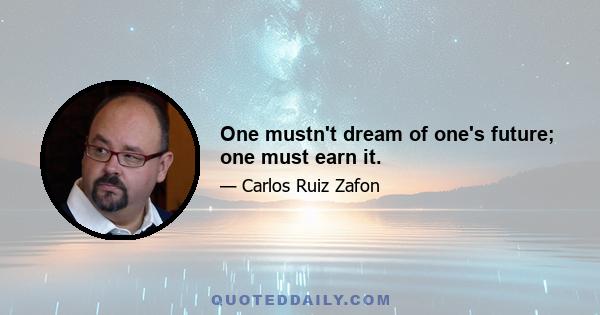 One mustn't dream of one's future; one must earn it.