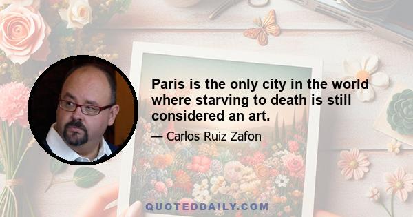 Paris is the only city in the world where starving to death is still considered an art.