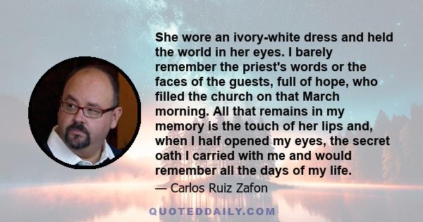 She wore an ivory-white dress and held the world in her eyes. I barely remember the priest's words or the faces of the guests, full of hope, who filled the church on that March morning. All that remains in my memory is