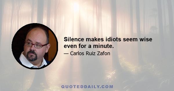 Silence makes idiots seem wise even for a minute.