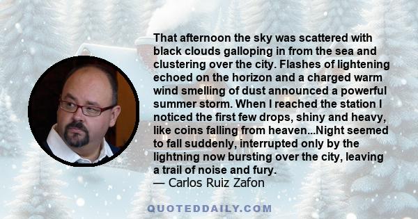 That afternoon the sky was scattered with black clouds galloping in from the sea and clustering over the city. Flashes of lightening echoed on the horizon and a charged warm wind smelling of dust announced a powerful