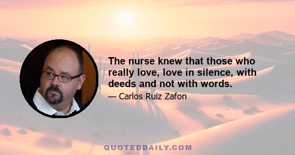 The nurse knew that those who really love, love in silence, with deeds and not with words.