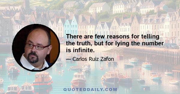 There are few reasons for telling the truth, but for lying the number is infinite.