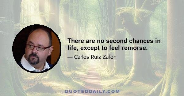 There are no second chances in life, except to feel remorse.