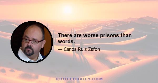 There are worse prisons than words.