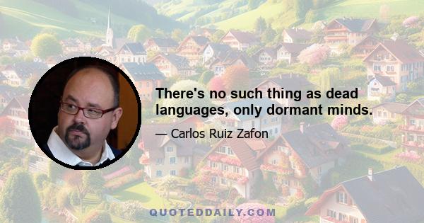 There's no such thing as dead languages, only dormant minds.